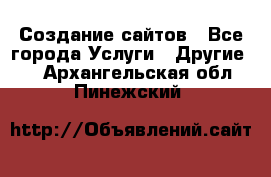 Создание сайтов - Все города Услуги » Другие   . Архангельская обл.,Пинежский 